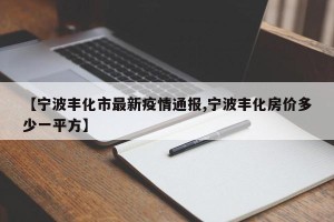 【宁波丰化市最新疫情通报,宁波丰化房价多少一平方】