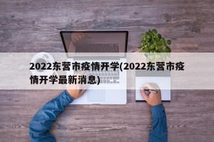2022东营市疫情开学(2022东营市疫情开学最新消息)