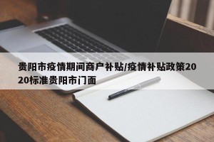 贵阳市疫情期间商户补贴/疫情补贴政策2020标准贵阳市门面