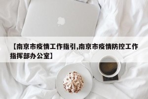 【南京市疫情工作指引,南京市疫情防控工作指挥部办公室】
