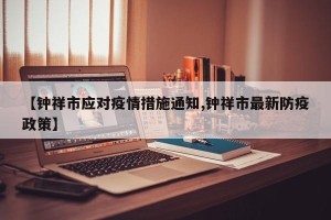 【钟祥市应对疫情措施通知,钟祥市最新防疫政策】