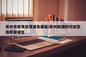 泉州市疫情处理通告最新/泉州疫情防控应急指挥部通告