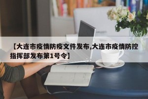【大连市疫情防疫文件发布,大连市疫情防控指挥部发布第1号令】