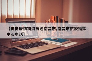 【抗击疫情物资抵达南昌市,南昌市抗疫指挥中心电话】