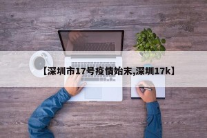 【深圳市17号疫情始末,深圳17k】