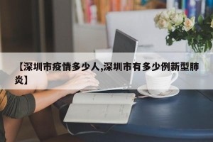 【深圳市疫情多少人,深圳市有多少例新型肺炎】