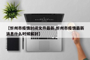 【忻州市疫情封闭文件最新,忻州市疫情最新消息什么时候解封】