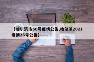 【哈尔滨市56号疫情公告,哈尔滨2021疫情26号公告】