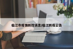 临江市疫情防控消息/临江防疫公告