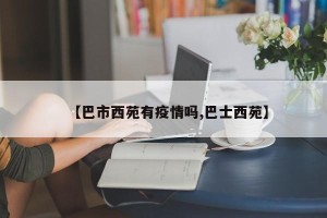 【巴市西苑有疫情吗,巴士西苑】