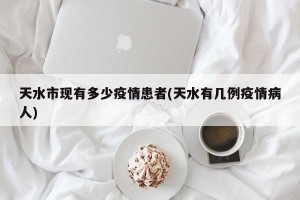 天水市现有多少疫情患者(天水有几例疫情病人)