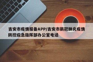 吉安市疫情报备APP/吉安市新冠肺炎疫情防控应急指挥部办公室电话