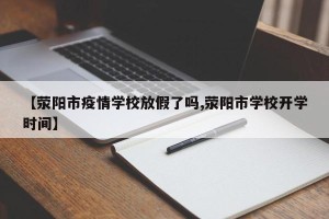 【荥阳市疫情学校放假了吗,荥阳市学校开学时间】