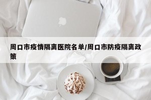 周口市疫情隔离医院名单/周口市防疫隔离政策
