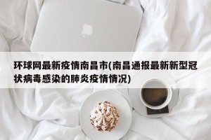 环球网最新疫情南昌市(南昌通报最新新型冠状病毒感染的肺炎疫情情况)