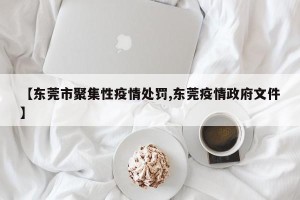 【东莞市聚集性疫情处罚,东莞疫情政府文件】