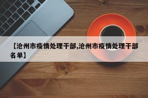 【沧州市疫情处理干部,沧州市疫情处理干部名单】