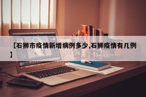 【石狮市疫情新增病例多少,石狮疫情有几例】