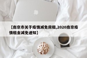 【南京市关于疫情减免房租,2020南京疫情租金减免通知】