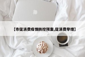 【市促消费疫情防控预案,促消费举措】