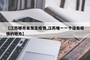 【江苏哪市未发生疫情,江苏唯一一个没有疫情的地方】