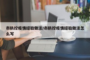 市防控疫情经验做法/市防控疫情经验做法怎么写