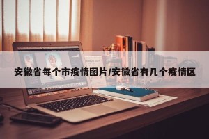 安徽省每个市疫情图片/安徽省有几个疫情区