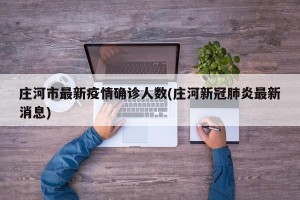 庄河市最新疫情确诊人数(庄河新冠肺炎最新消息)