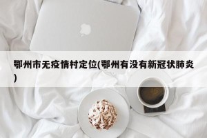 鄂州市无疫情村定位(鄂州有没有新冠状肺炎)