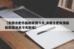 【安徽合肥市最新疫情今天,安徽合肥疫情最新数据消息今天新增】