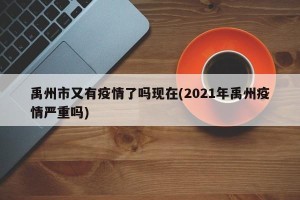 禹州市又有疫情了吗现在(2021年禹州疫情严重吗)