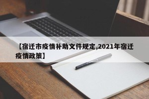 【宿迁市疫情补助文件规定,2021年宿迁疫情政策】