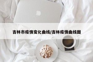 吉林市疫情变化曲线/吉林疫情曲线图