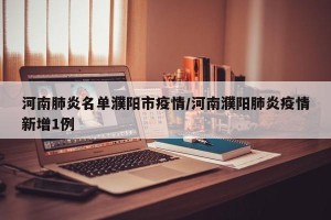 河南肺炎名单濮阳市疫情/河南濮阳肺炎疫情新增1例