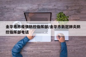 金华市市疫情防控指挥部/金华市新冠肺炎防控指挥部电话
