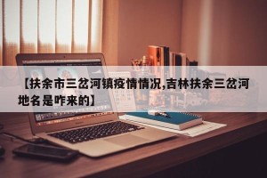 【扶余市三岔河镇疫情情况,吉林扶余三岔河地名是咋来的】