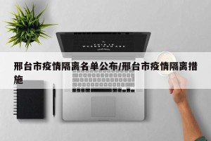 邢台市疫情隔离名单公布/邢台市疫情隔离措施