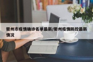 衢州市疫情确诊名单最新/衢州疫情防控最新情况