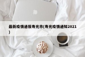 最新疫情通报寿光市(寿光疫情通知2021)