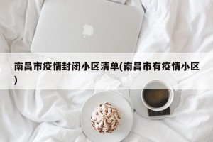 南昌市疫情封闭小区清单(南昌市有疫情小区)