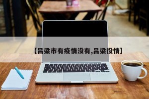 【吕梁市有疫情没有,吕梁役情】