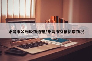 许昌市公布疫情通报/许昌市疫情新增情况