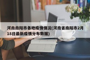河南南阳市各地疫情情况(河南省南阳市2月18日最新疫情分布数据)
