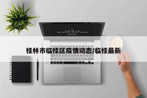 桂林市临桂区疫情动态/临桂最新