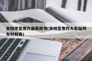 安阳市至焦作最新疫情(安阳至焦作火车站列车时刻表)
