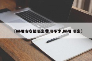 【郴州市疫情隔离费用多少,郴州 隔离】