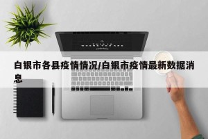 白银市各县疫情情况/白银市疫情最新数据消息