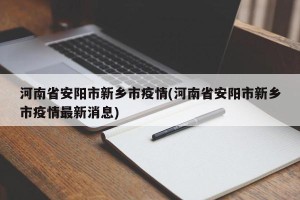 河南省安阳市新乡市疫情(河南省安阳市新乡市疫情最新消息)