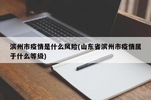 滨州市疫情是什么风险(山东省滨州市疫情属于什么等级)