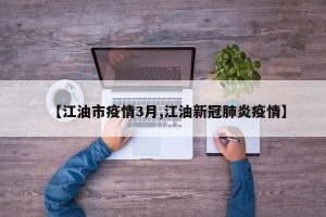 【江油市疫情3月,江油新冠肺炎疫情】